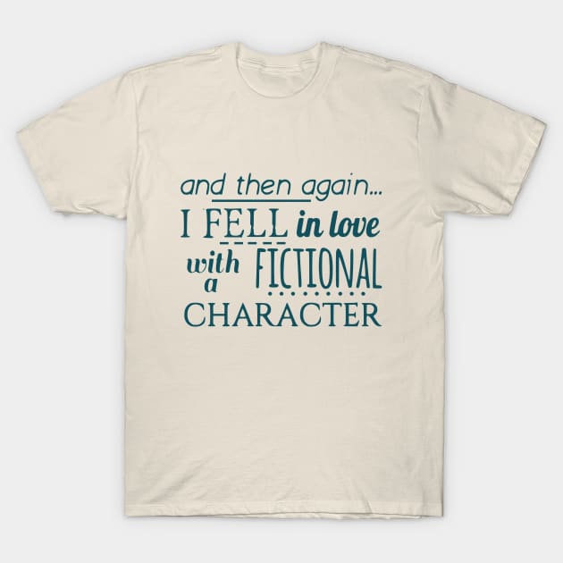 and then again... I fell in love with a fictional character T-Shirt by FandomizedRose